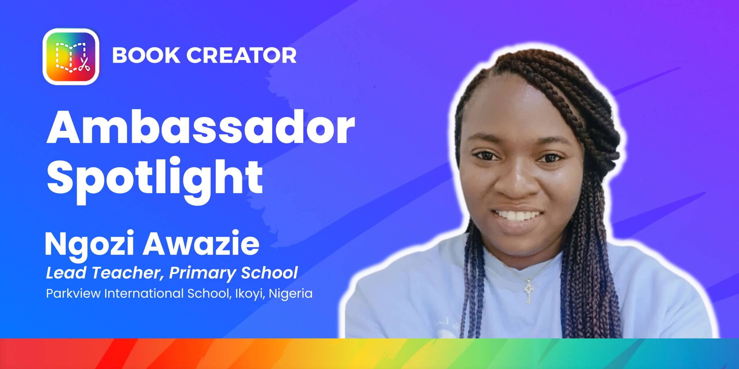 A digital profile card featuring Ngozi Awazie, a smiling woman with braided hair, representing Book Creator’s Ambassador Spotlight. The card has a bright blue and purple gradient background with white text highlighting her role as a lead teacher at Parkview International School in Ikoyi, Nigeria.